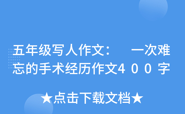 五年级写人作文： 一次难忘的手术经历作文400字
