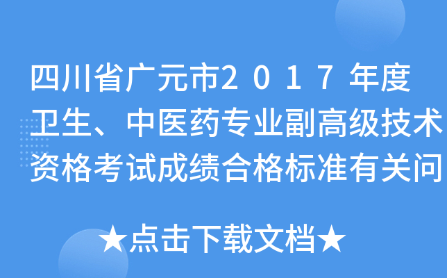 四川省广元市2017年度卫生、中医药专业副高级技术资格考试成绩合格标准有关问题的通知