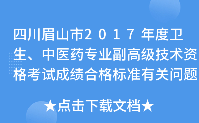 四川眉山市2017年度卫生、中医药专业副高级技术资格考试成绩合格标准有关问题的通知