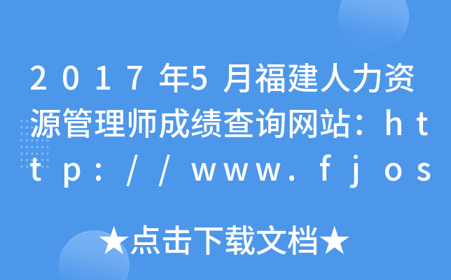 2017年5月福建人力资源管理师成绩查询网站：http://www.fjosta.org.cn/