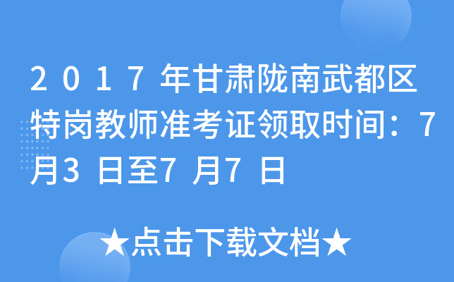 2017年甘肃陇南武都区特岗教师准考证领取时间：7月3日至7月7日