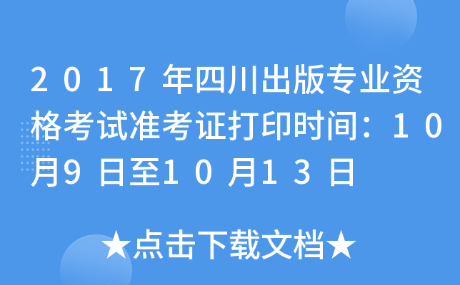 2017年四川出版专业资格考试准考证打印时间：10月9日至10月13日
