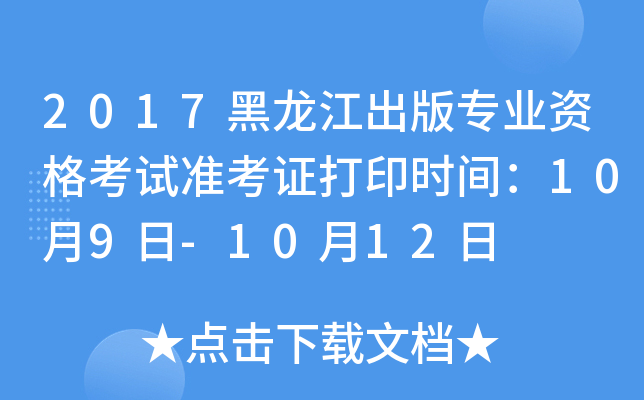 2017黑龙江出版专业资格考试准考证打印时间：10月9日-10月12日