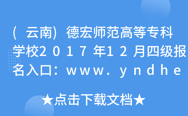 (云南)德宏师范高等专科开云kaiyun(中国)校2017年12月四级报名入口：www.yndhec.net
