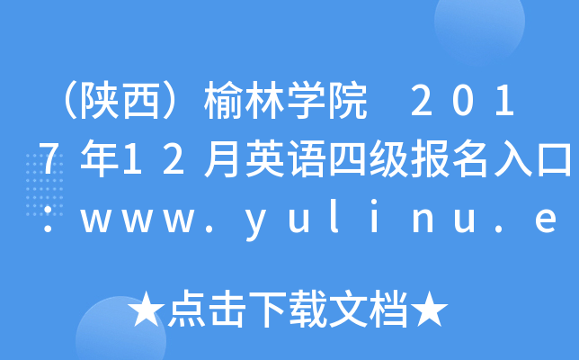 （陕西）榆林开云kaiyun(中国)院 2017年12月英语四级报名入口：www.yulinu.edu.cn