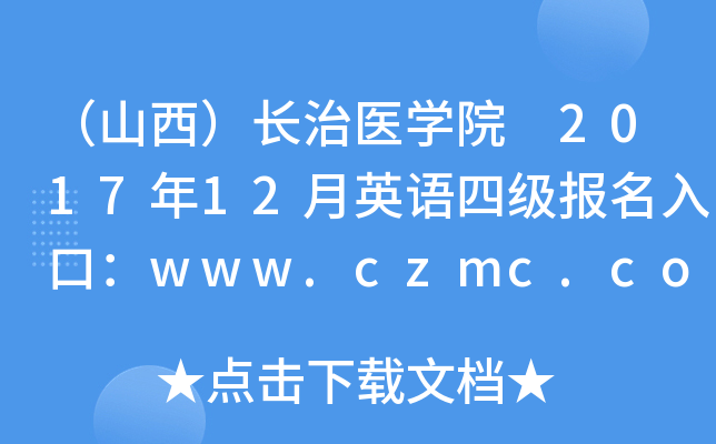 （山西）长治医开云kaiyun(中国)院 2017年12月英语四级报名入口：www.czmc.com