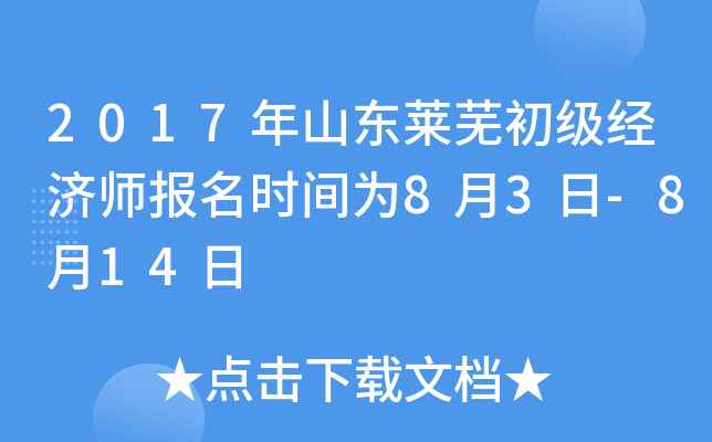 2017年山东莱芜初级经济师报名时间为8月3日-8月14日