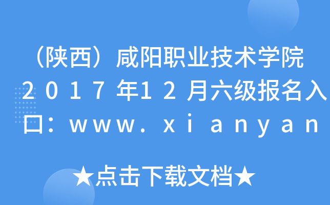 （陕西）咸阳职业技术开云kaiyun(中国)院2017年12月六级报名入口：www.xianyangzhiyuan.cn