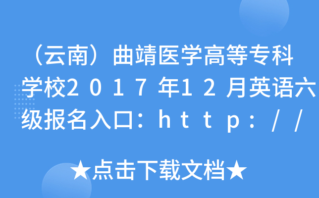 （云南）曲靖医开云kaiyun(中国)高等专科开云kaiyun(中国)校2017年12月英语六级报名入口：http://www.qjyz.org
