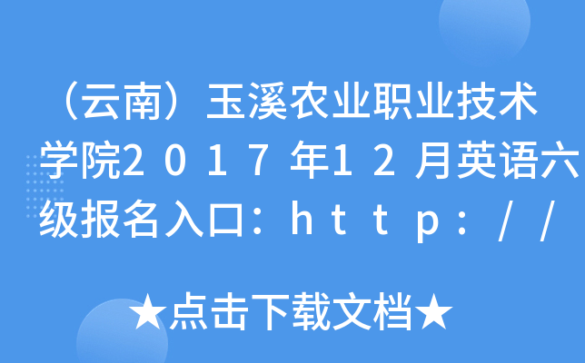 （云南）玉溪农业职业技术学院2017年12月英语六级报名入口：http://www.yxnzy.n