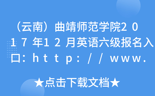 （云南）曲靖师范开云kaiyun(中国)院2017年12月英语六级报名入口：http://www.qjnu.edu.cn/