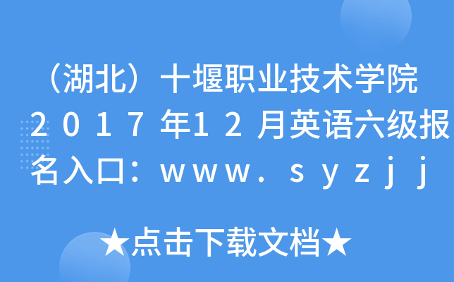 （湖北）十堰职业技术开云kaiyun(中国)院2017年12月英语六级报名入口：www.syzjjt.com/