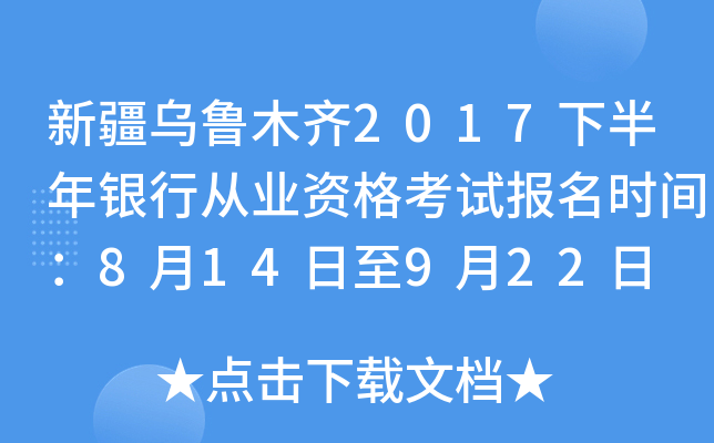 新疆乌鲁木齐2017下半年银行从业资格考试报名时间：8月14日至9月22日