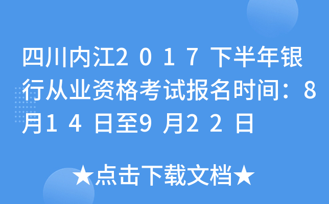 四川内江2017下半年银行从业资格考试报名时间：8月14日至9月22日