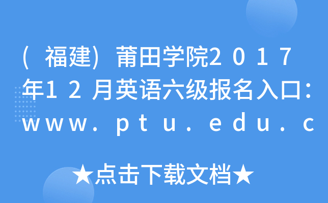 (福建)莆田开云kaiyun(中国)院2017年12月英语六级报名入口：www.ptu.edu.cn