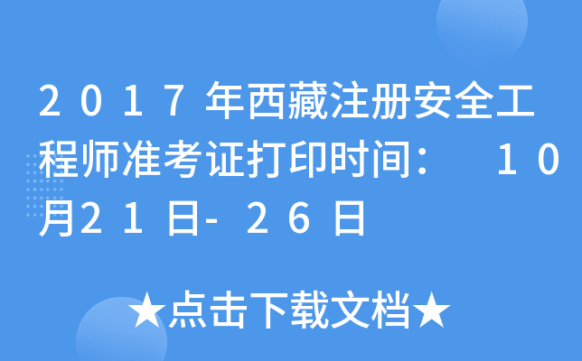 2017年西藏注册安全工程师准考证打印时间： 10月21日-26日