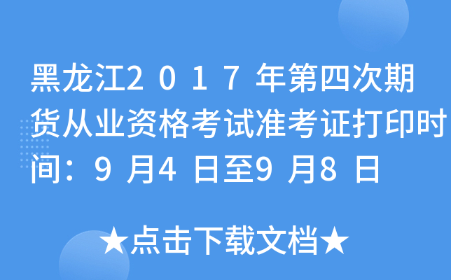 黑龙江2017年第四次期货从业资格考试准考证打印时间：9月4日至9月8日