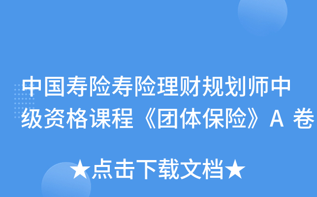 中国寿险寿险理财规划师中级资格课程《团体保险》A卷