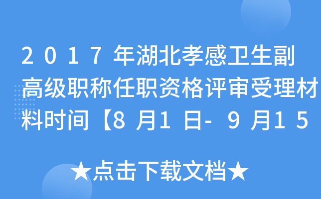 2017年湖北孝感卫生副高级职称任职资格评审受理材料时间【8月1日-9月15日】