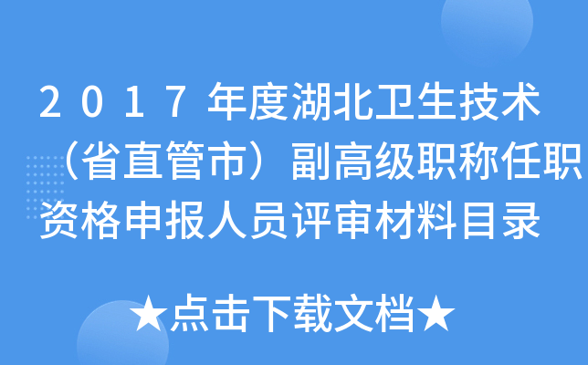 2017年度湖北卫生技术（省直管市）副高级职称任职资格申报人员评审材料目录