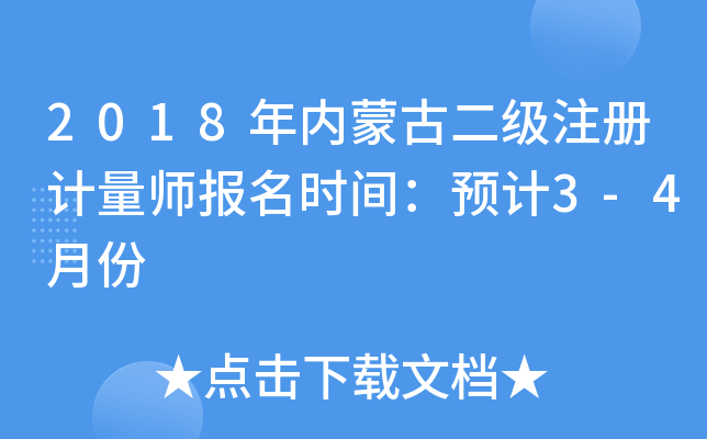 2018年内蒙古二级注册计量师报名时间：预计3-4月份