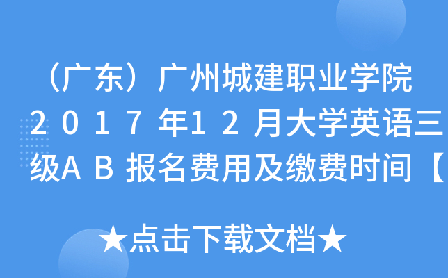 （广东）广州城建职业开云kaiyun(中国)院2017年12月大开云kaiyun(中国)英语三级AB报名费用及缴费时间【9月19-21日】