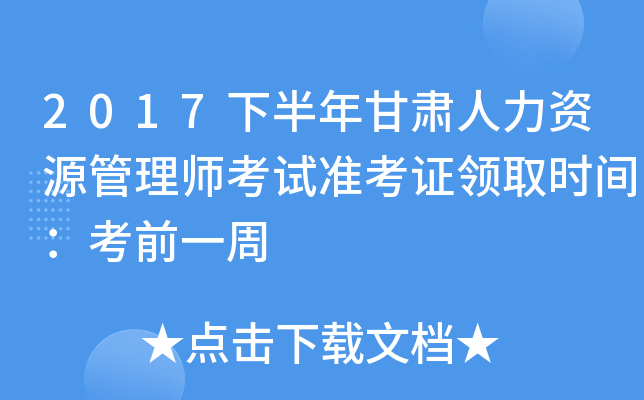 2017下半年甘肃人力资源管理师考试准考证领取时间：考前一周