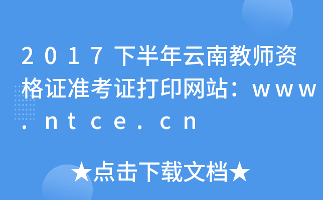 2017下半年云南教师资格证准考证打印网站：www.ntce.cn