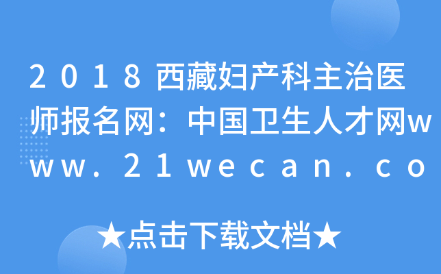 2018西藏妇产科主治医师报名网：中国卫生人才网www.21wecan.com