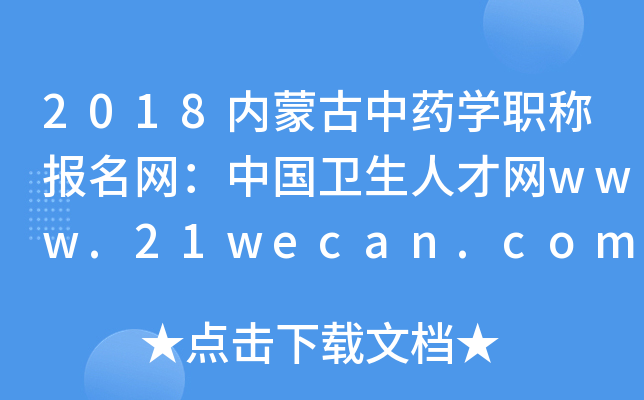 2018内蒙古中药开云kaiyun(中国)职称报名网：中国卫生人才网www.21wecan.com