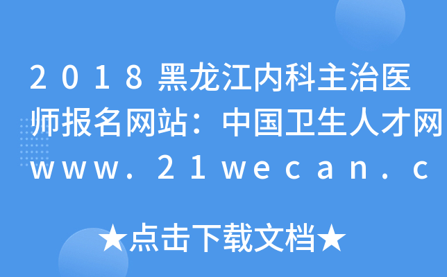 2018黑龙江内科主治医师报名网站：中国卫生人才网www.21wecan.com