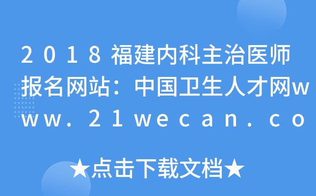 2018福建内科主治医师报名网站：中国卫生人才网www.21wecan.com