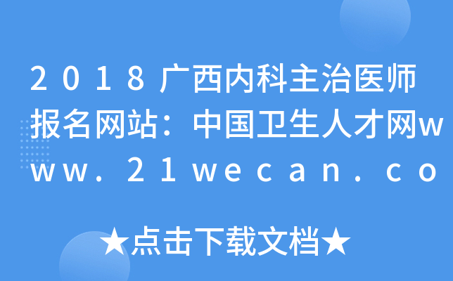 2018广西内科主治医师报名网站：中国卫生人才网www.21wecan.com