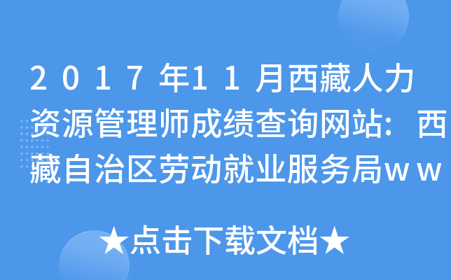 2017年11月西藏人力资源管理师成绩查询网站:西藏自治区劳动就业服务局www.xzldjy.c