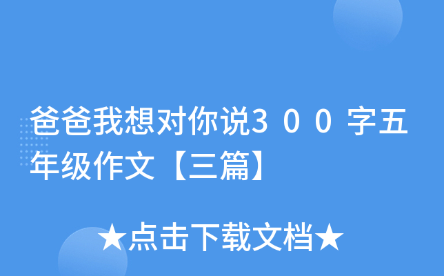爸爸我想对你说300字五年级作文【三篇】