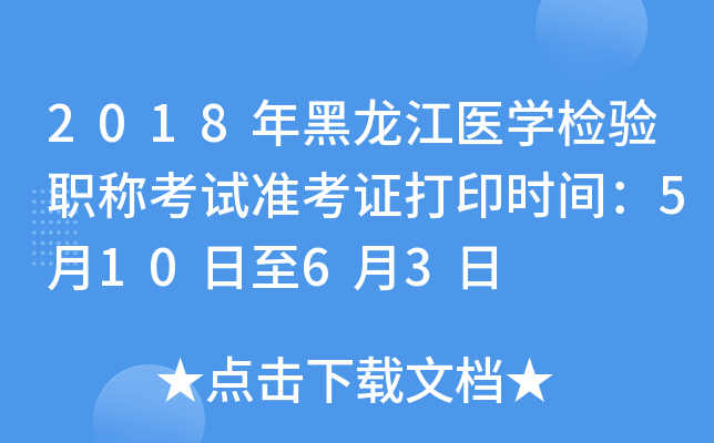 2018年黑龙江医开云kaiyun(中国)检验职称考试准考证打印时间：5月10日至6月3日