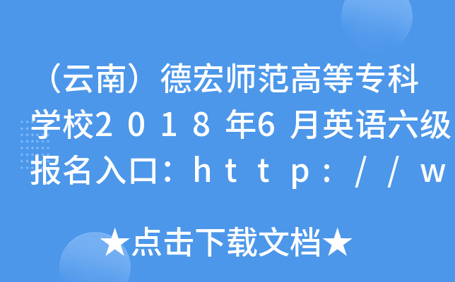 （云南）德宏师范高等专科开云kaiyun(中国)校2018年6月英语六级报名入口：http://www.yndhec.net/