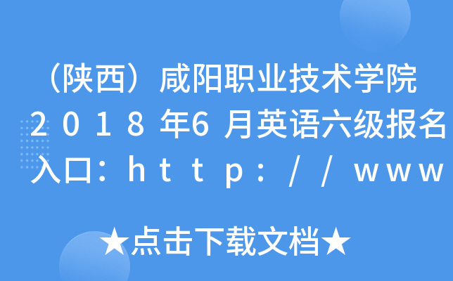（陕西）咸阳职业技术开云kaiyun(中国)院2018年6月英语六级报名入口：http://www.xianyangzhi
