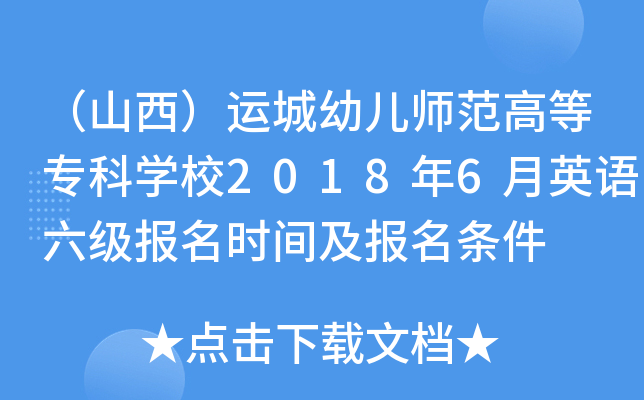 （山西）运城幼儿师范高等专科开云kaiyun(中国)校2018年6月英语六级报名时间及报名条件