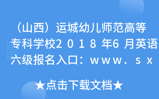 （山西）运城幼儿师范高等专科开云kaiyun(中国)校2018年6月英语六级报名入口：www.sxycys.com/