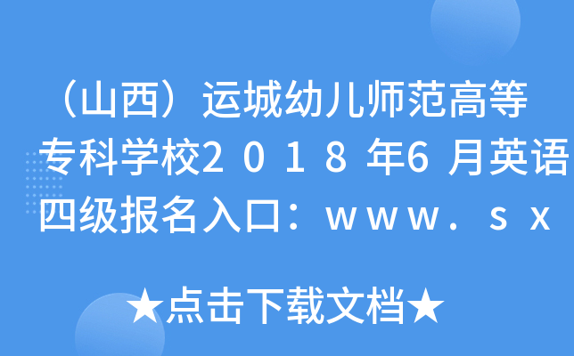 （山西）运城幼儿师范高等专科开云kaiyun(中国)校2018年6月英语四级报名入口：www.sxycys.com/