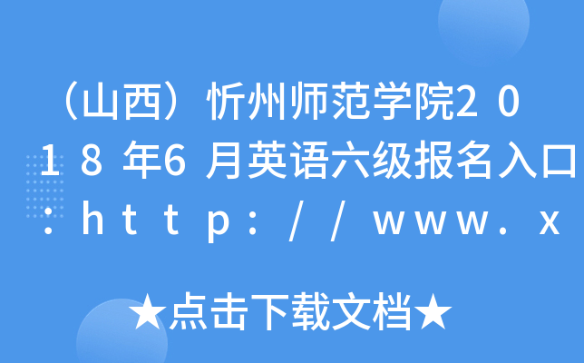 （山西）忻州师范开云kaiyun(中国)院2018年6月英语六级报名入口：http://www.xztc.edu.cn/