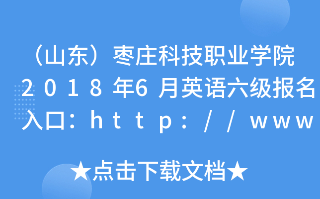 （山东）枣庄科技职业学院2018年6月英语六级报名入口：http://www.zzkjxy.com/