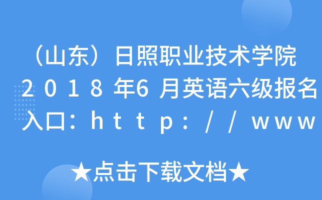 （山东）日照职业技术开云kaiyun(中国)院2018年6月英语六级报名入口：http://www.rzpt.cn/