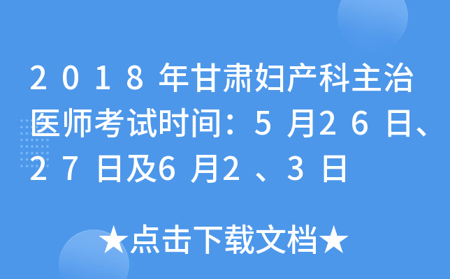 2018年甘肃妇产科主治医师考试时间：5月26日、27日及6月2、3日