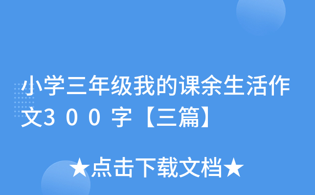 小开云kaiyun(中国)三年级我的课余生活作文300字【三篇】