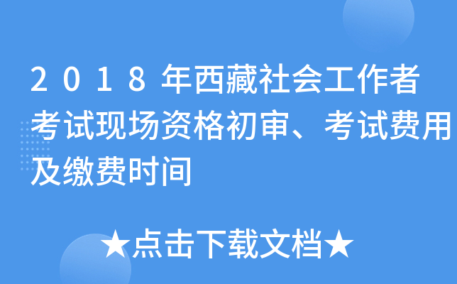2018年西藏社会工作者考试现场资格初审、考试费用及缴费时间