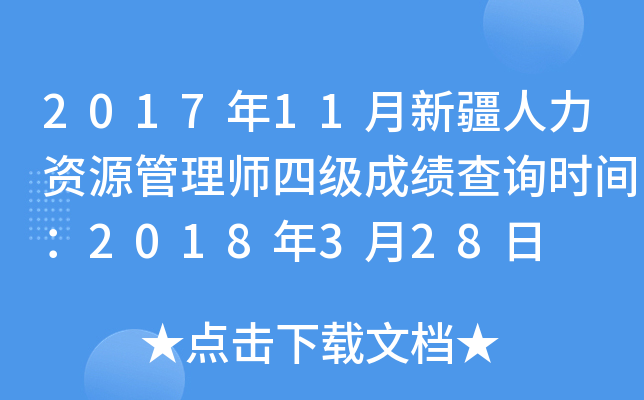 2017年11月新疆人力资源管理师四级成绩查询时间：2018年3月28日