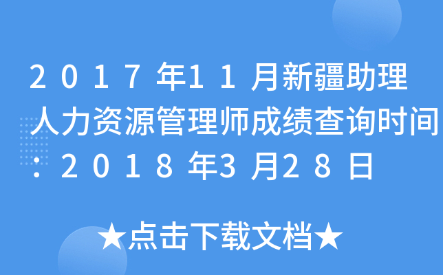 2017年11月新疆助理人力资源管理师成绩查询时间：2018年3月28日