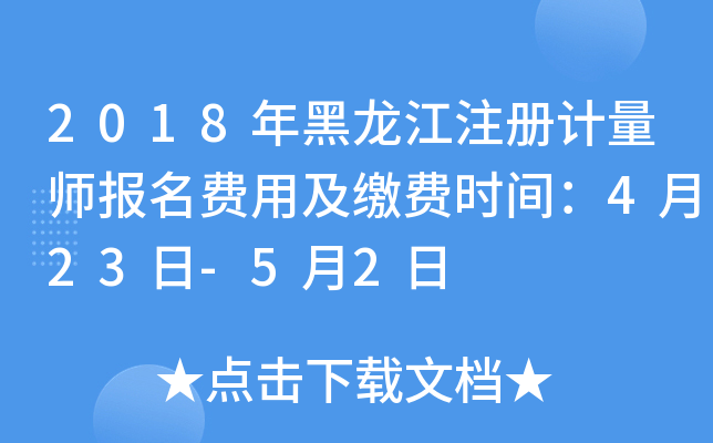 2018年黑龙江注册计量师报名费用及缴费时间：4月23日-5月2日